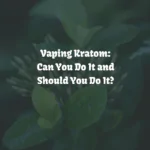 Vaping Kratom: Is It Safe Or Dangerous? [Revealed]