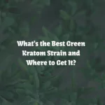 Best Green Kratom Strains - Benefits, Effects & Top Vendors