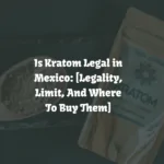 Is Kratom Legal in Mexico: [Laws, Usage & Buyers Guide]
