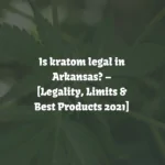 Is Kratom Legal in Arkansas? [Laws, Limits & Best Products]