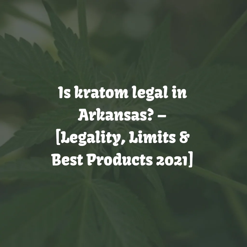 Is Kratom Legal in Arkansas? [Laws, Limits & Best Products]