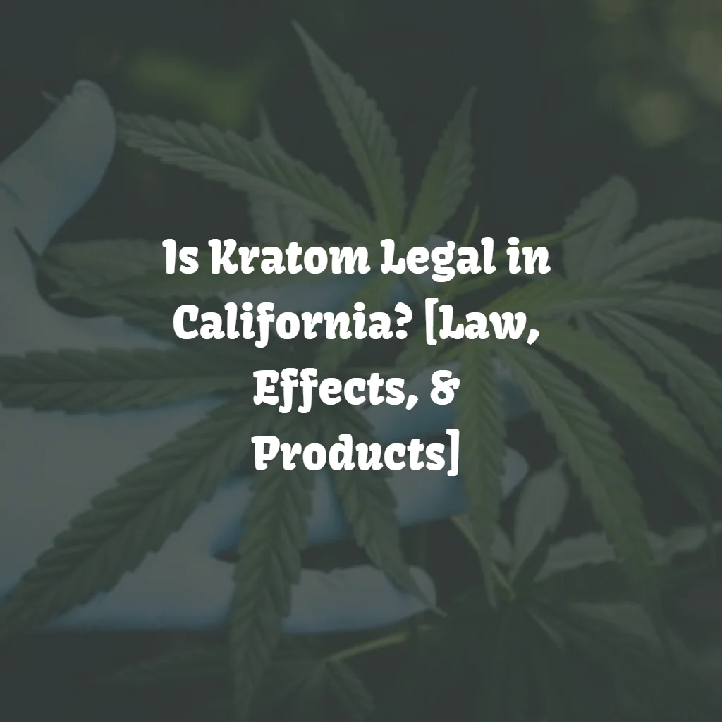 Is Kratom Legal in California? [Law, Effects, & Products]