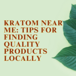 Kratom Near Me: Tips For Finding Quality Products Locally